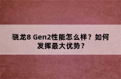 骁龙8 Gen2性能怎么样？如何发挥最大优势？